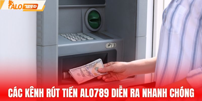 Các kênh rút tiền ALO789 diễn ra nhanh chóng