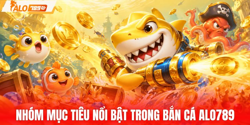 Các nhóm mục tiêu nổi bật trong bắn cá ALO789