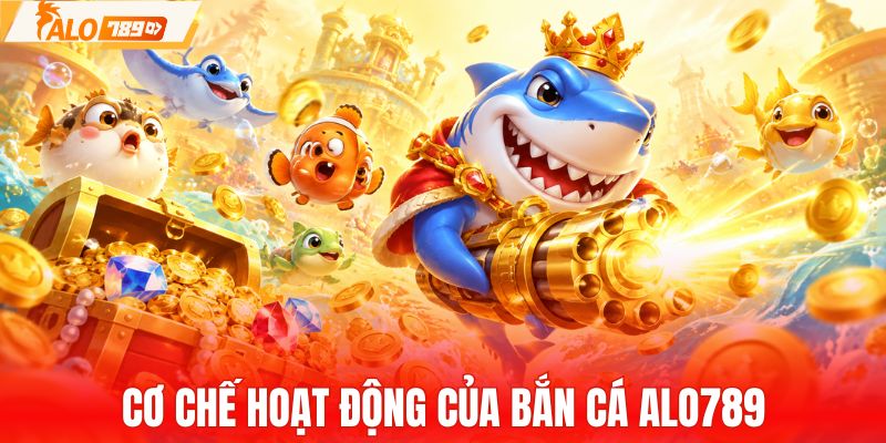 Cơ chế hoạt động của bắn cá ALO789 