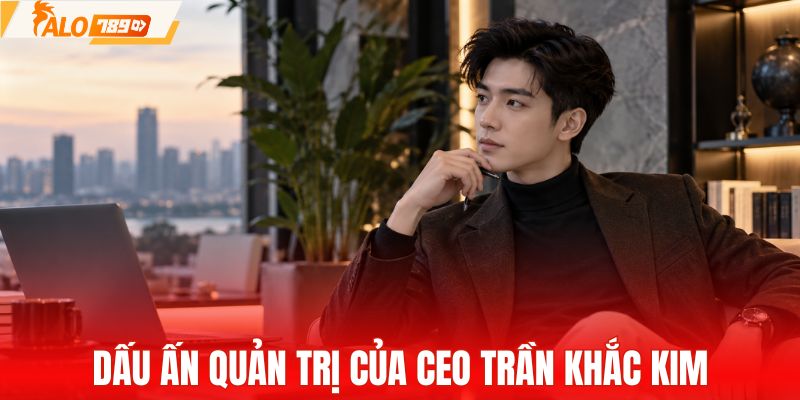 Dấu ấn quản trị của CEO Trần Khắc Kim