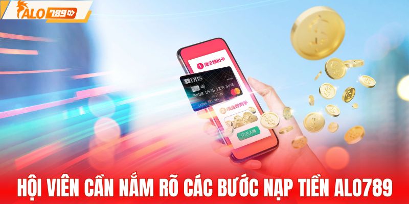 Hội viên cần nắm rõ các bước nạp tiền ALO789